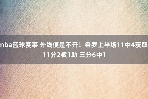 nba篮球赛事 外线便是不开！希罗上半场11中4获取11分2板1助 三分6中1