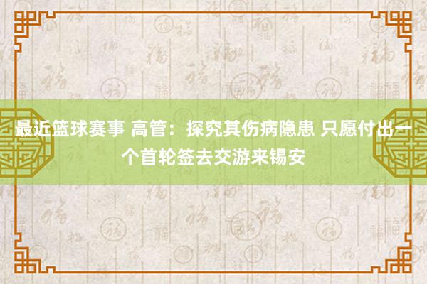 最近篮球赛事 高管：探究其伤病隐患 只愿付出一个首轮签去交游来锡安