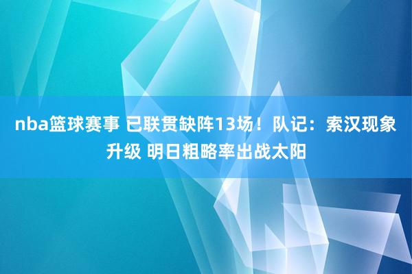 nba篮球赛事 已联贯缺阵13场！队记：索汉现象升级 明日粗略率出战太阳