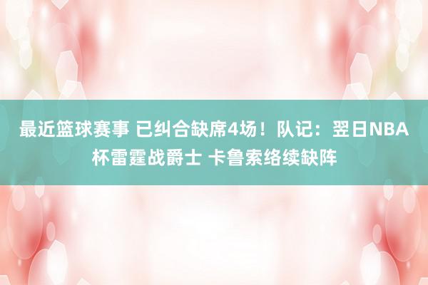 最近篮球赛事 已纠合缺席4场！队记：翌日NBA杯雷霆战爵士 卡鲁索络续缺阵