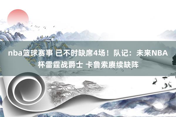 nba篮球赛事 已不时缺席4场！队记：未来NBA杯雷霆战爵士 卡鲁索赓续缺阵