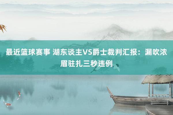 最近篮球赛事 湖东谈主VS爵士裁判汇报：漏吹浓眉驻扎三秒违例