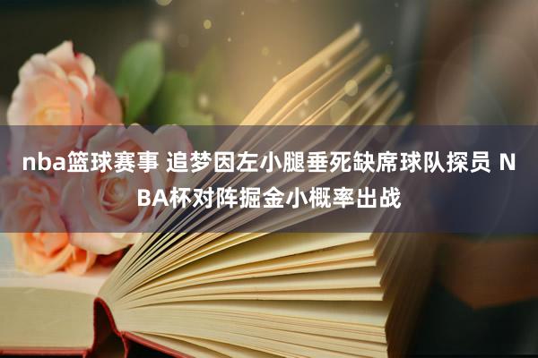 nba篮球赛事 追梦因左小腿垂死缺席球队探员 NBA杯对阵掘金小概率出战