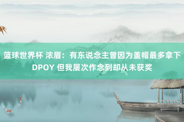 篮球世界杯 浓眉：有东说念主曾因为盖帽最多拿下DPOY 但我屡次作念到却从未获奖