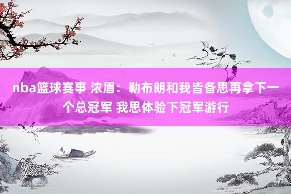 nba篮球赛事 浓眉：勒布朗和我皆备思再拿下一个总冠军 我思体验下冠军游行