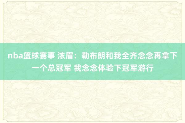 nba篮球赛事 浓眉：勒布朗和我全齐念念再拿下一个总冠军 我念念体验下冠军游行