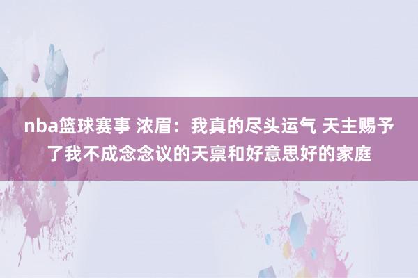 nba篮球赛事 浓眉：我真的尽头运气 天主赐予了我不成念念议的天禀和好意思好的家庭