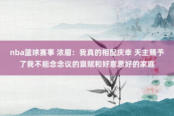 nba篮球赛事 浓眉：我真的相配庆幸 天主赐予了我不能念念议的禀赋和好意思好的家庭